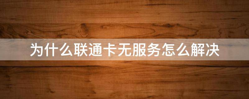 为什么联通卡无服务怎么解决 联通电话卡为什么无服务