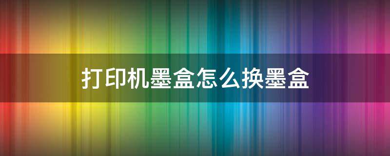 打印机墨盒怎么换墨盒 台式打印机墨盒怎么换墨盒