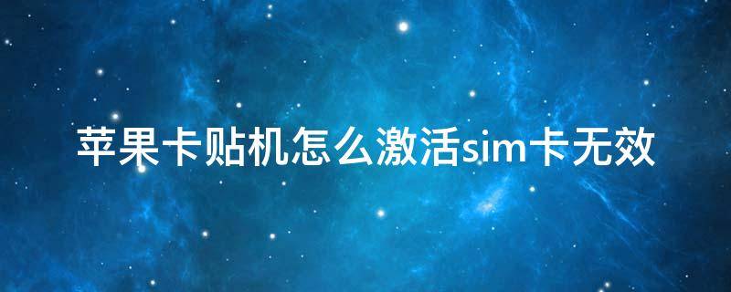 苹果卡贴机怎么激活sim卡无效 苹果卡贴机怎么激活