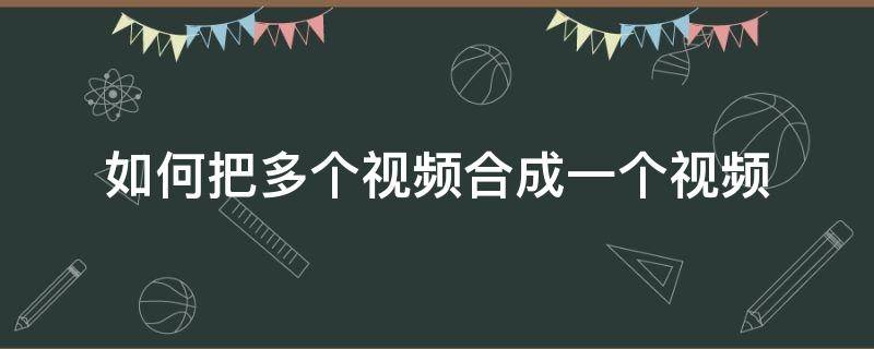 如何把多个视频合成一个视频 如何将几个视频合成一个视频
