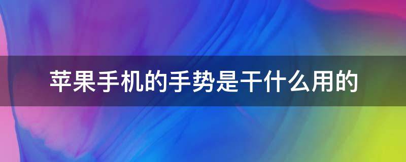 苹果手机的手势是干什么用的 苹果手机的手势是什么意思