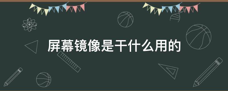 屏幕镜像是干什么用的（屏幕镜像功能是什么意思）