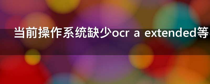 当前操作系统缺少ocr（当前操作系统缺少黑体等字体）