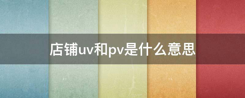 店铺uv和pv是什么意思