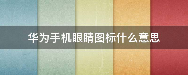 华为手机眼睛图标什么意思（华为手机眼睛图标什么意思呀）