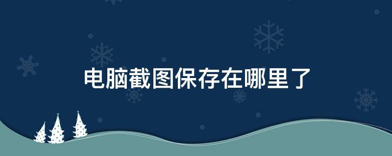 电脑截图保存在哪里了（联想电脑截图保存在哪里了）