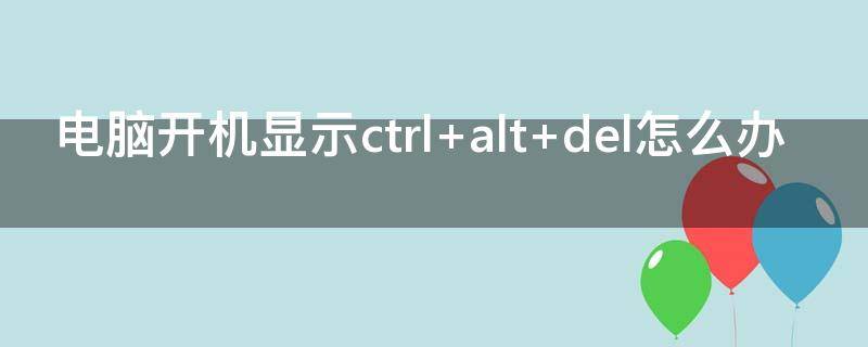 电脑开机显示ctrl+alt+del怎么办
