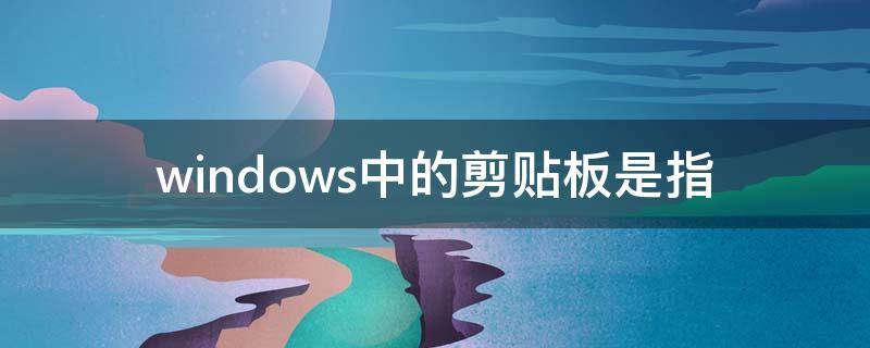 windows中的剪贴板是指 windows的剪贴板是什么中的一部分