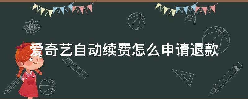 爱奇艺自动续费怎么申请退款 微信爱奇艺自动续费怎么申请退款