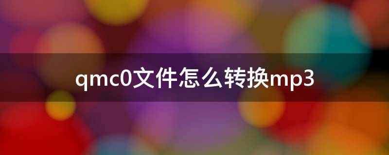 qmc0文件怎么转换mp3（qmc0文件怎么转换mp3在线）