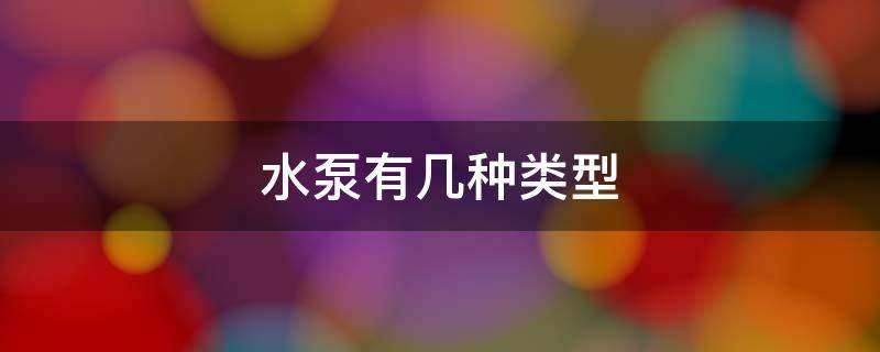 水泵有几种类型（水泵有几种类型 原理图）