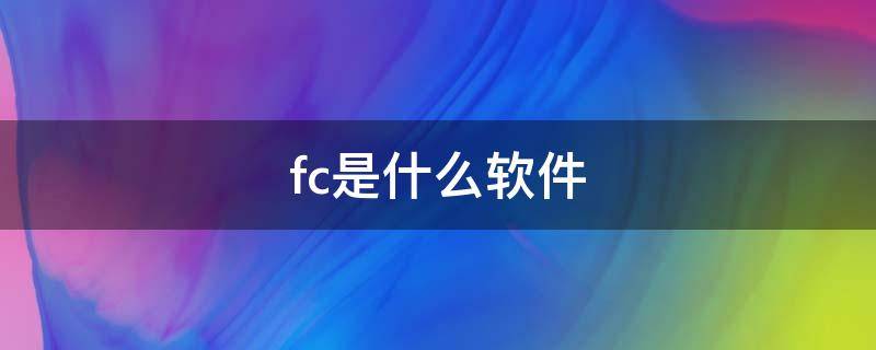 fc是什么软件 FC是什么软件