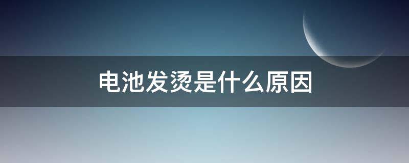 电池发烫是什么原因（手机电池发烫是什么原因）