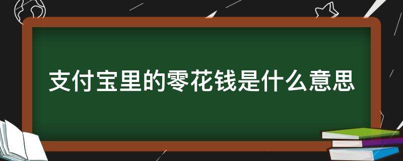 支付宝里的零花钱是什么意思（支付宝的零花钱是用来干嘛的）