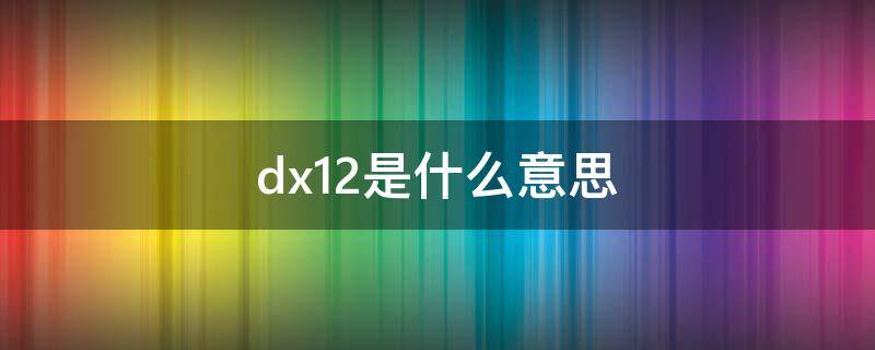 dx12是什么意思 dx12是什么意思什么错误