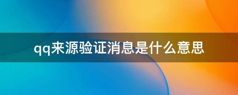 qq来源验证消息是什么意思 qq来源于验证消息是什么