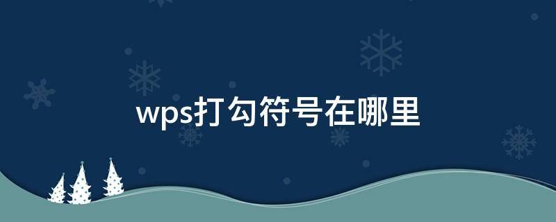 wps打勾符号在哪里（wps打勾的正方形框怎么打出来?）