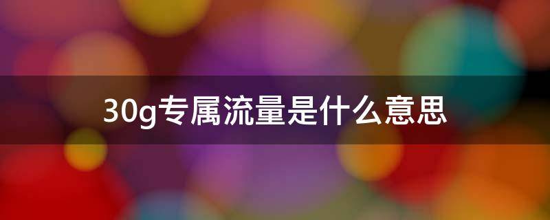 30g专属流量是什么意思（中国移动30g专属流量是什么意思）