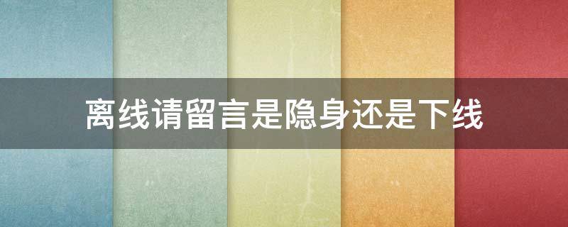 离线请留言是隐身还是下线（离线请留言是在还是不在）