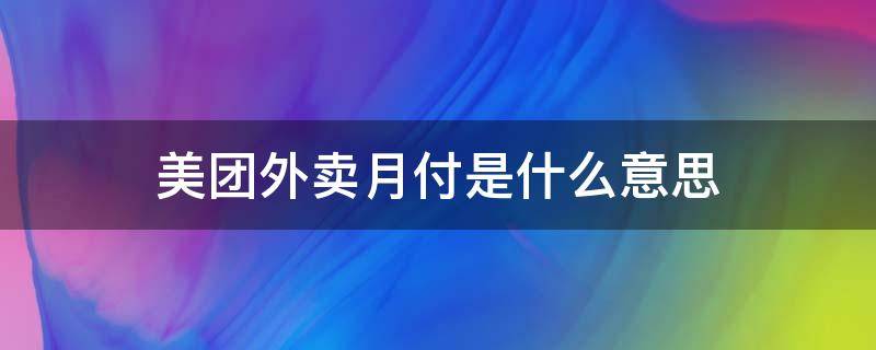 美团外卖月付是什么意思（美团外卖月付是什么意思呀）