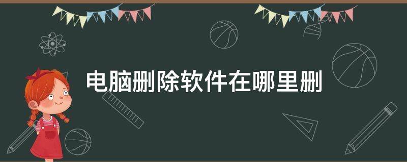 电脑删除软件在哪里删（电脑删除软件在哪里删除的）