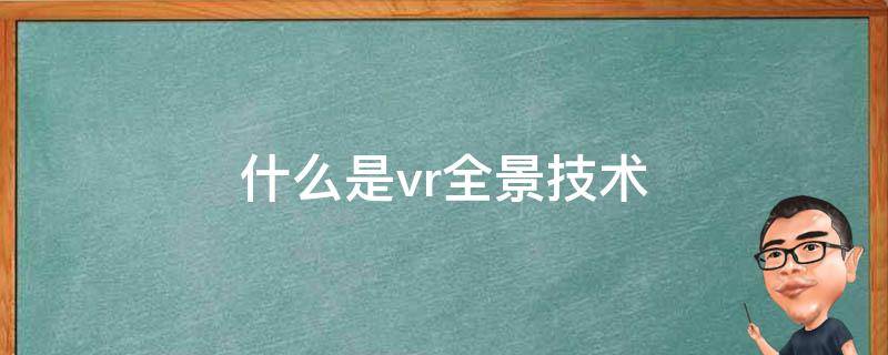 什么是vr全景技术 什么是vr全景技术多少钱