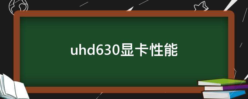 uhd630显卡性能 uhd630显卡性能怎么样