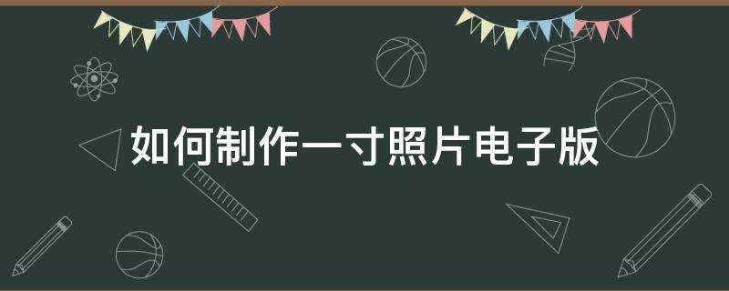 如何制作一寸照片电子版 怎么弄一寸照片电子版