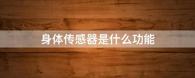 身体传感器是什么功能（身体传感器怎么开启）