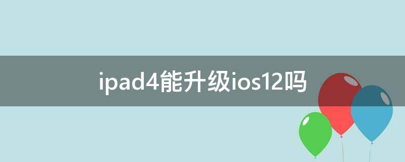 ipad4能升级ios12吗