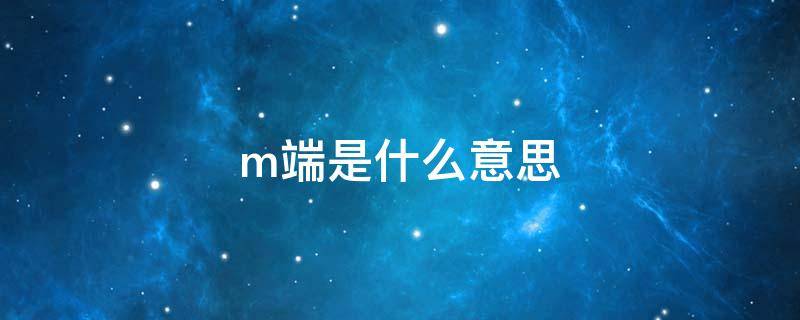 m端是什么意思（京东m端是什么意思）