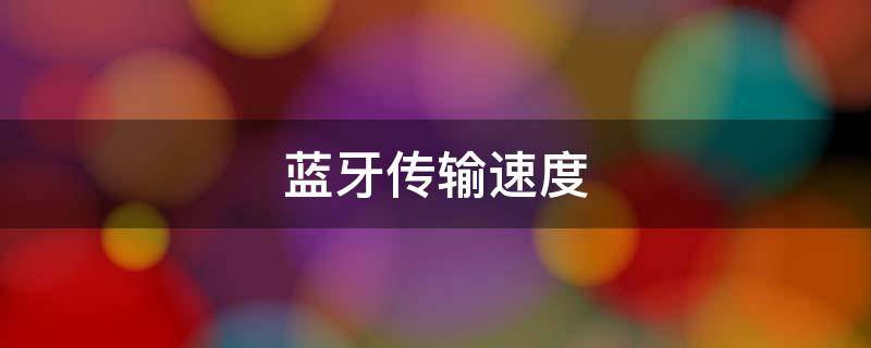 蓝牙传输速度（蓝牙传输速度是多少）