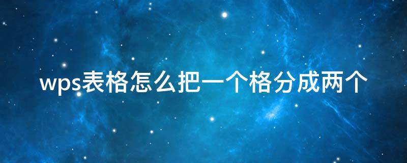 wps表格怎么把一个格分成两个 wps表格怎么把一个格分成两个左右