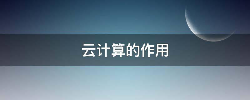 云计算的作用 云计算的作用和意义