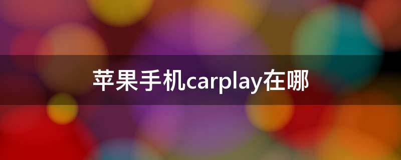 苹果手机carplay在哪 苹果手机carplay怎么连接到车上