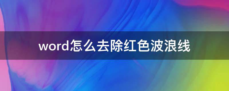 word怎么去除红色波浪线 word里怎么去除红色波浪线