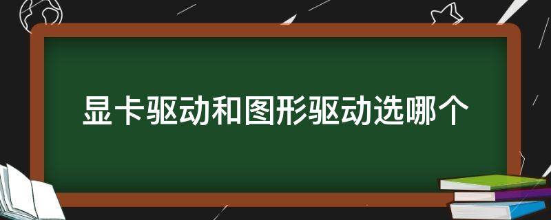 显卡驱动和图形驱动选哪个（显卡驱动和图形驱动选哪个合适）