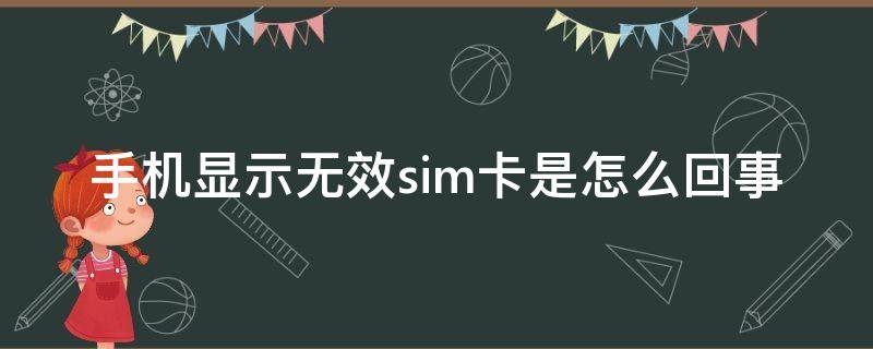 手机显示无效sim卡是怎么回事（手机显示无效sim卡是怎么回事儿）
