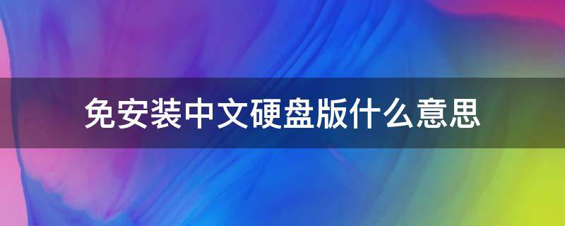 免安装中文硬盘版什么意思（免安装中文硬盘版什么意思呀）