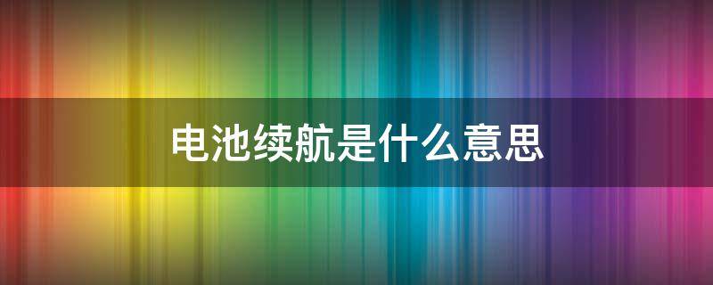 电池续航是什么意思 电池续航是什么意思?
