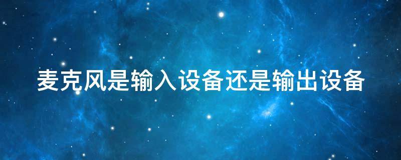 麦克风是输入设备还是输出设备 电脑耳机麦克风没声音怎么设置