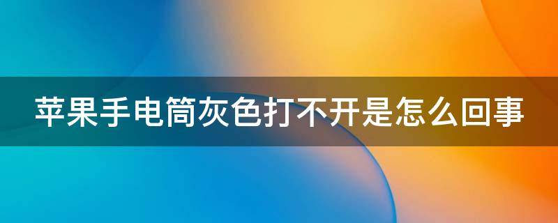 苹果手电筒灰色打不开是怎么回事