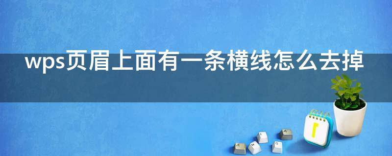 wps页眉上面有一条横线怎么去掉（wps页眉上面多了一根横线）