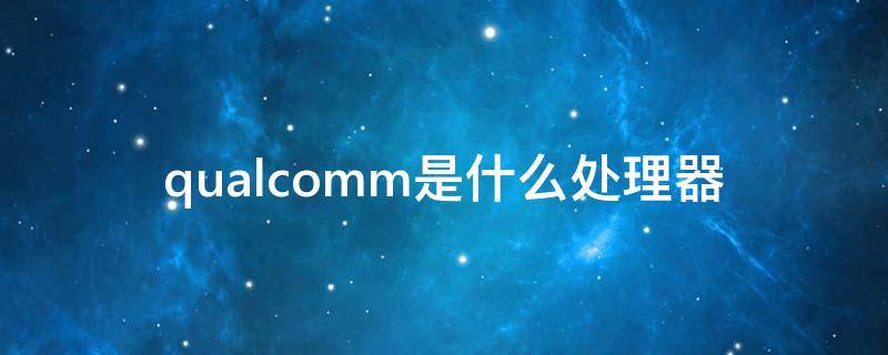 qualcomm是什么处理器（qualcomm是什么处理器430）