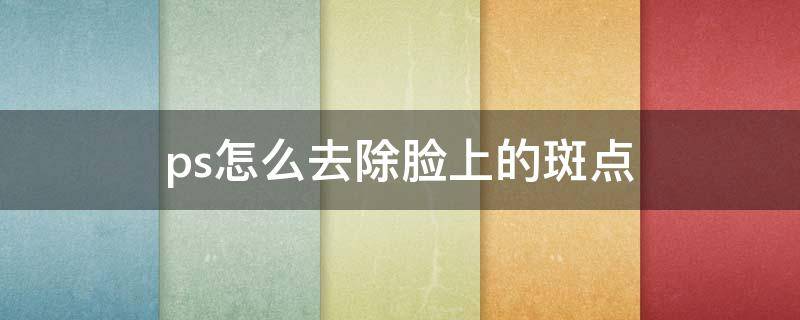 ps怎么去除脸上的斑点 ps如何去除脸上色斑