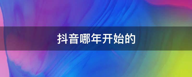 抖音哪年开始的（抖音哪年开始的普及的）