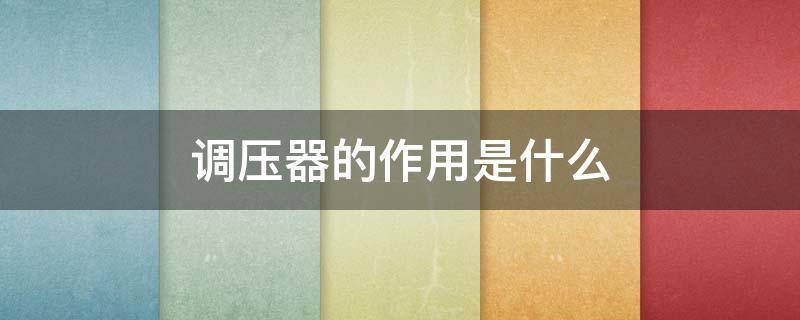 调压器的作用是什么 电压调压器的作用是什么