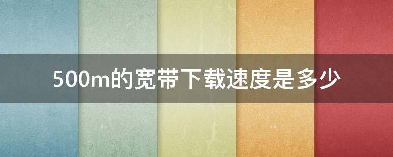 500m的宽带下载速度是多少 500m的宽带下载速度是多少m