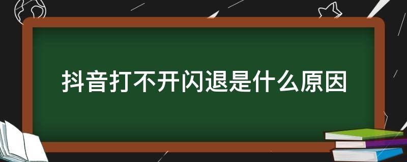 抖音打不开闪退是什么原因 抖音一点就闪退怎么办