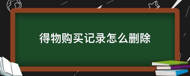 得物购买记录怎么删除（得物已购买的订单怎么删除）